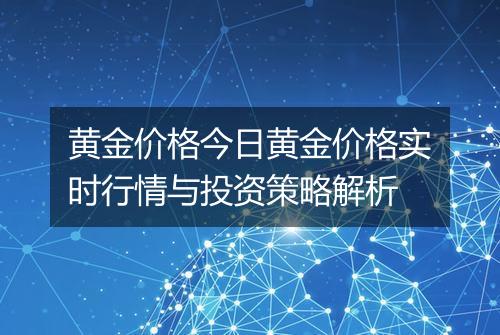 黄金价格今日黄金价格实时行情与投资策略解析