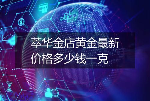 萃华金店黄金最新价格多少钱一克