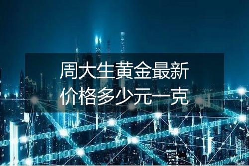 周大生黄金最新价格多少元一克