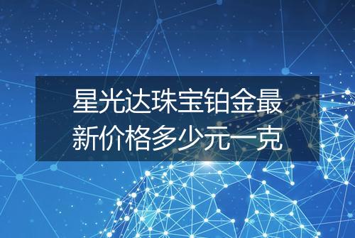 星光达珠宝铂金最新价格多少元一克