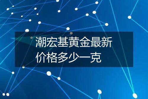 潮宏基黄金最新价格多少一克