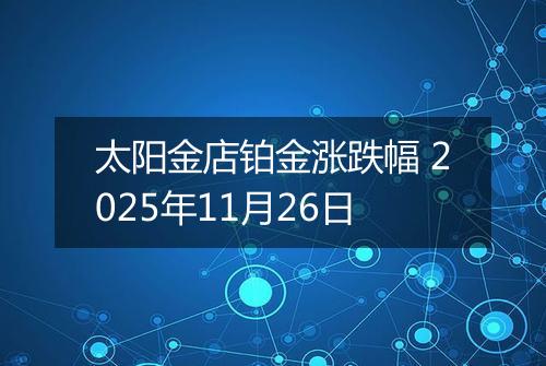 太阳金店铂金涨跌幅 2025年11月26日