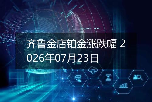 齐鲁金店铂金涨跌幅 2026年07月23日
