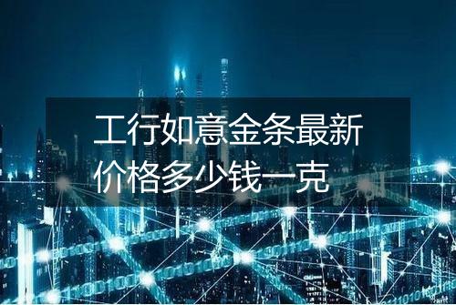 工行如意金条最新价格多少钱一克