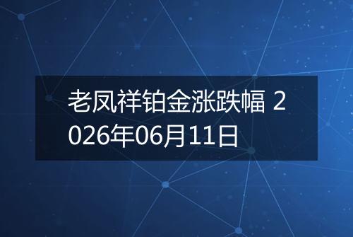 老凤祥铂金涨跌幅 2026年06月11日