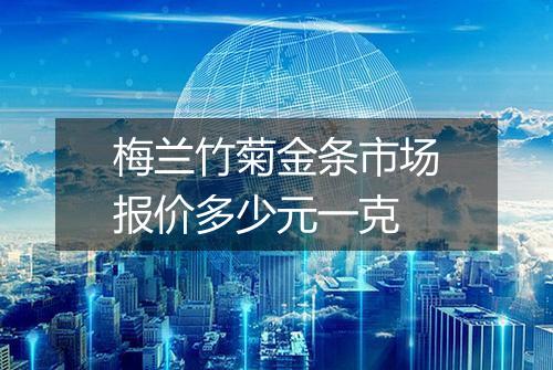 梅兰竹菊金条市场报价多少元一克