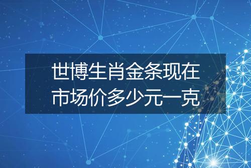 世博生肖金条现在市场价多少元一克