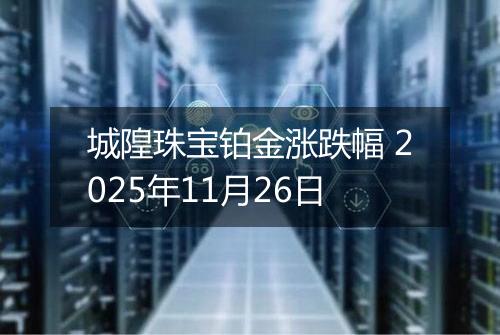 城隍珠宝铂金涨跌幅 2025年11月26日