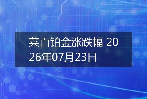 菜百铂金涨跌幅 2026年07月23日