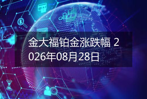 金大福铂金涨跌幅 2026年08月28日