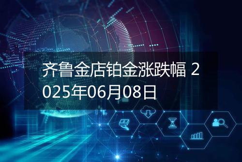 齐鲁金店铂金涨跌幅 2025年06月08日