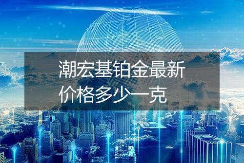 潮宏基铂金最新价格多少一克
