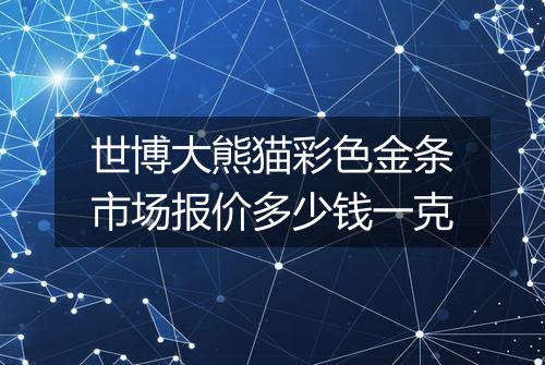 世博大熊猫彩色金条市场报价多少钱一克