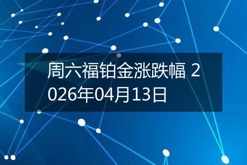 周六福铂金涨跌幅 2026年04月13日