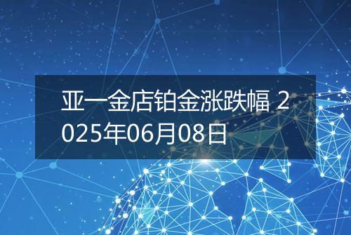 亚一金店铂金涨跌幅 2025年06月08日