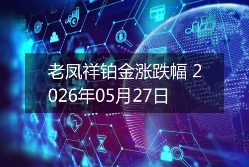 老凤祥铂金涨跌幅 2026年05月27日