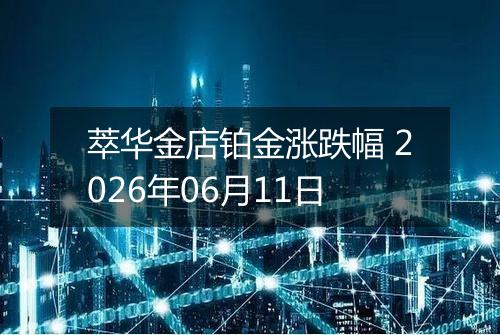 萃华金店铂金涨跌幅 2026年06月11日
