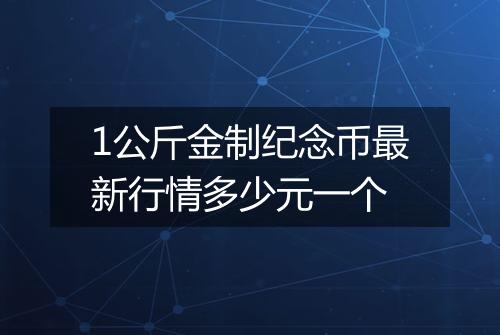 1公斤金制纪念币最新行情多少元一个