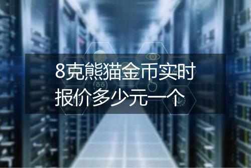 8克熊猫金币实时报价多少元一个