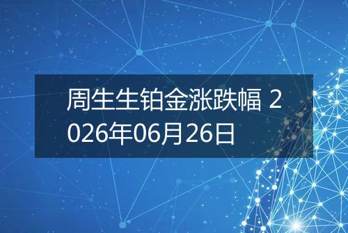 周生生铂金涨跌幅 2026年06月26日