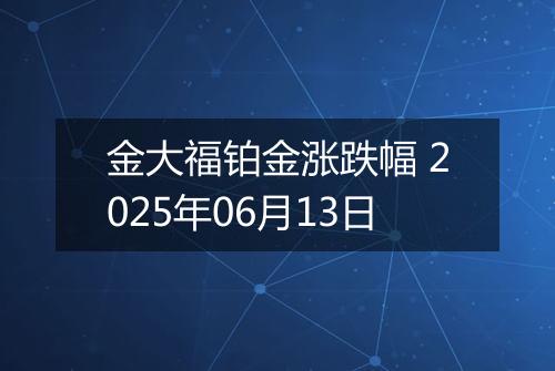 金大福铂金涨跌幅 2025年06月13日