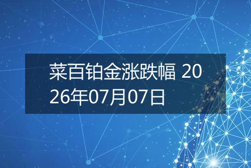 菜百铂金涨跌幅 2026年07月07日