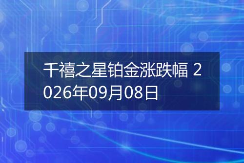 千禧之星铂金涨跌幅 2026年09月08日
