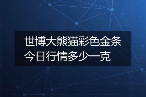 世博大熊猫彩色金条今日行情多少一克