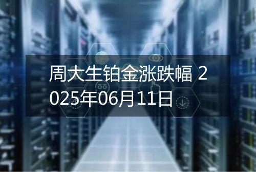 周大生铂金涨跌幅 2025年06月11日