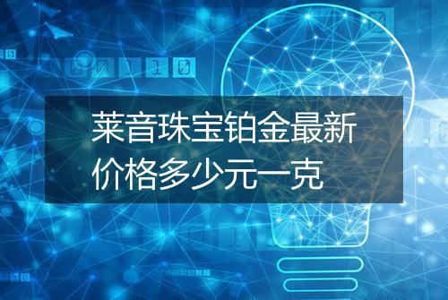 莱音珠宝铂金最新价格多少元一克