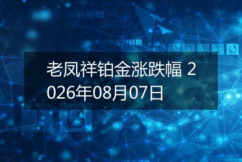老凤祥铂金涨跌幅 2026年08月07日