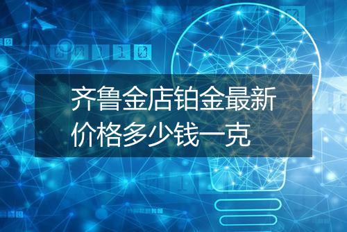 齐鲁金店铂金最新价格多少钱一克