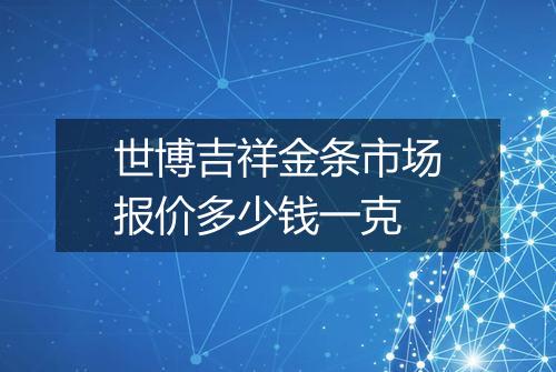 世博吉祥金条市场报价多少钱一克