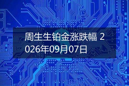 周生生铂金涨跌幅 2026年09月07日