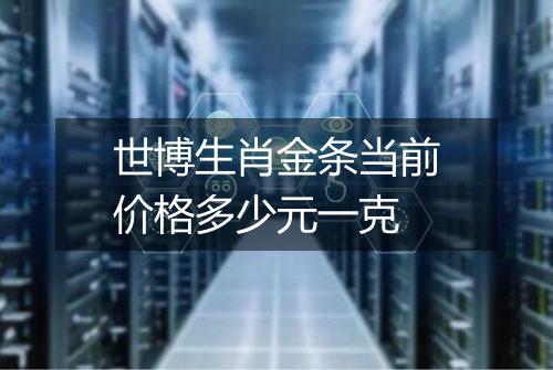 世博生肖金条当前价格多少元一克