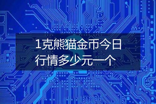 1克熊猫金币今日行情多少元一个