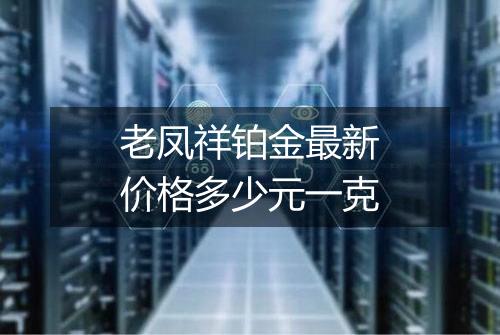 老凤祥铂金最新价格多少元一克