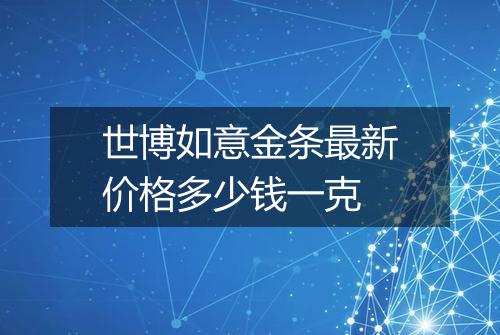 世博如意金条最新价格多少钱一克