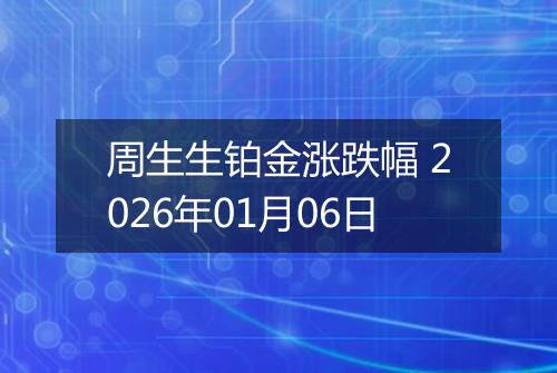 周生生铂金涨跌幅 2026年01月06日