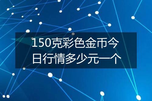 150克彩色金币今日行情多少元一个