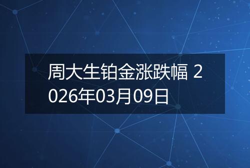 周大生铂金涨跌幅 2026年03月09日