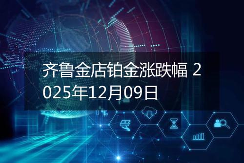 齐鲁金店铂金涨跌幅 2025年12月09日