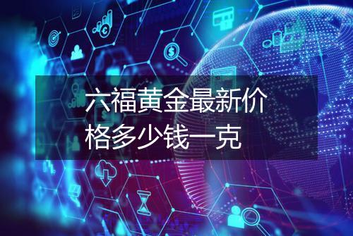 六福黄金最新价格多少钱一克