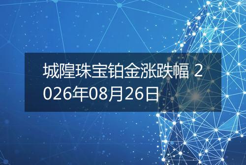 城隍珠宝铂金涨跌幅 2026年08月26日