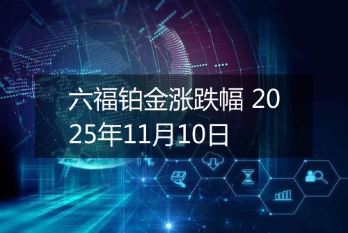 六福铂金涨跌幅 2025年11月10日