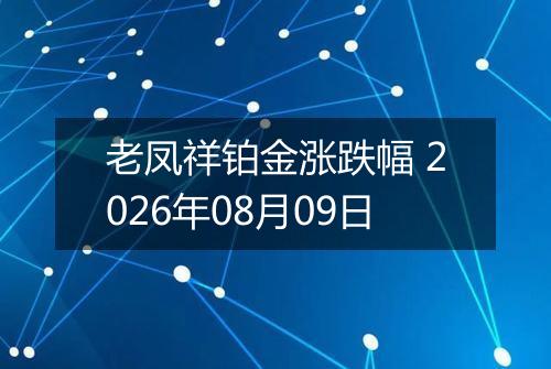 老凤祥铂金涨跌幅 2026年08月09日