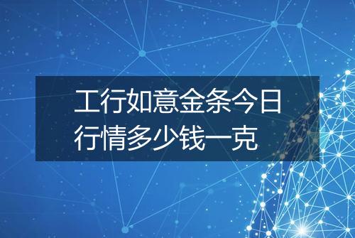 工行如意金条今日行情多少钱一克