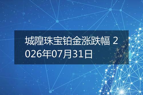 城隍珠宝铂金涨跌幅 2026年07月31日