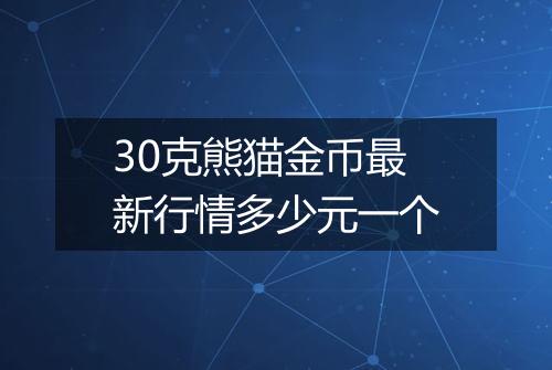 30克熊猫金币最新行情多少元一个