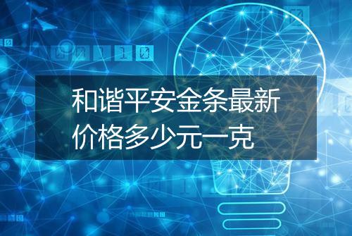 和谐平安金条最新价格多少元一克